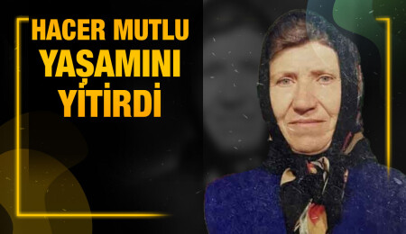 Çatalköy sakinlerinden Hacer Mutlu hayata gözlerini yumdu