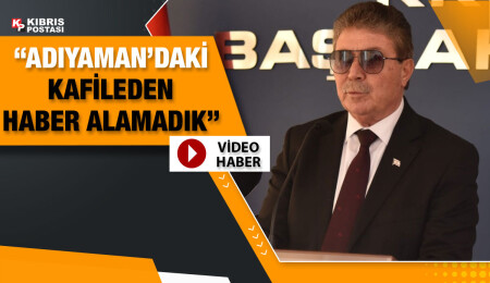 Başbakan Ünal Üstel: Adıyaman’da bulunan kafileden henüz haber alamadık