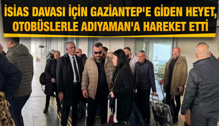 İsias davası için bu sabah Gaziantep'e giden heyet, otobüslerle Adıyaman'a hareket etti