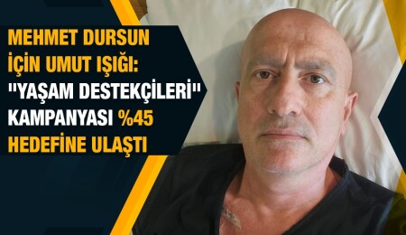 Mehmet Dursun’un Yaşam Destekçileri Kampanyası yüzde 45 hedefine ulaştı