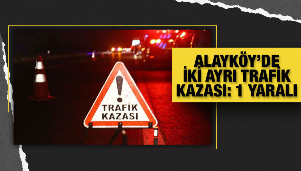 Alayköy’de iki ayrı trafik kazası: 1 yaralı