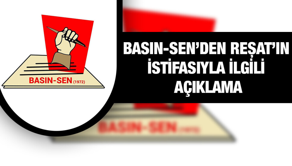 Basın-Sen: Rasıh Reşat'ın istifa ettirilmesi en basit tabiriyle faşizmdir!