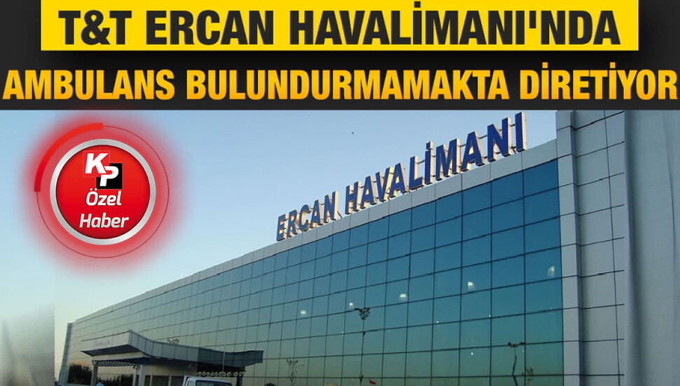 Yine T&T yine kaos! Ercan Havalimanı'nda ambulans yok!